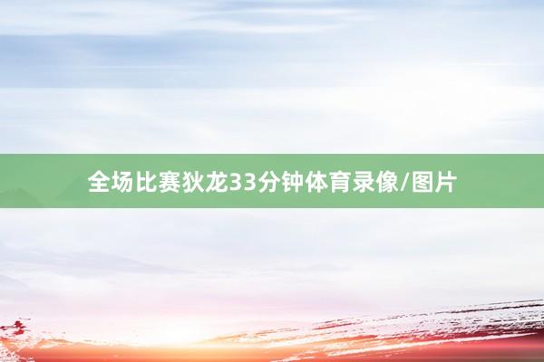 全场比赛狄龙33分钟体育录像/图片