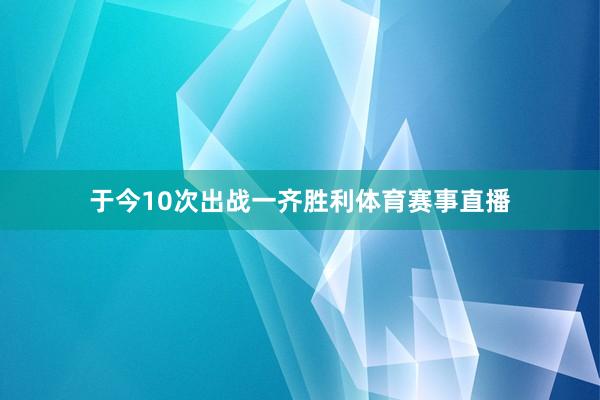 于今10次出战一齐胜利体育赛事直播
