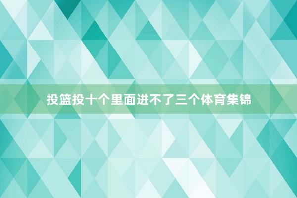 投篮投十个里面进不了三个体育集锦