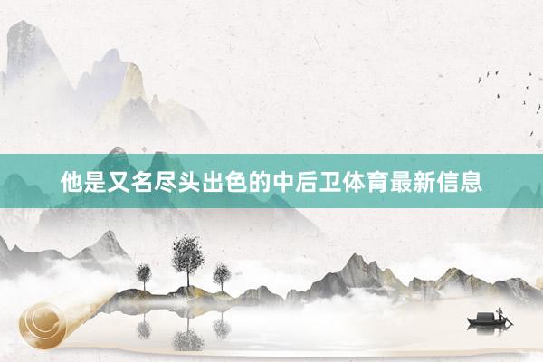 他是又名尽头出色的中后卫体育最新信息