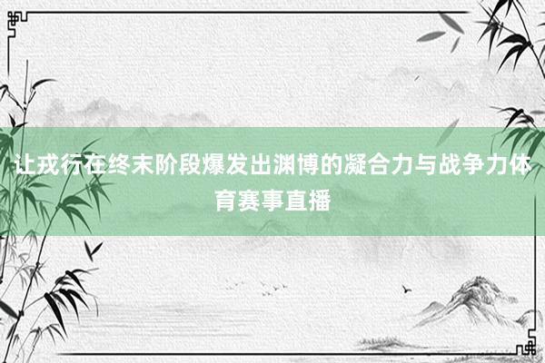 让戎行在终末阶段爆发出渊博的凝合力与战争力体育赛事直播