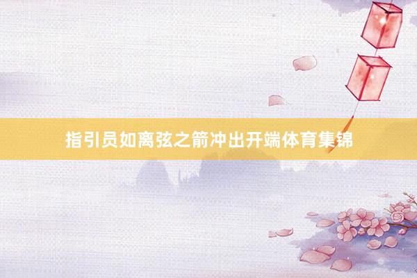指引员如离弦之箭冲出开端体育集锦