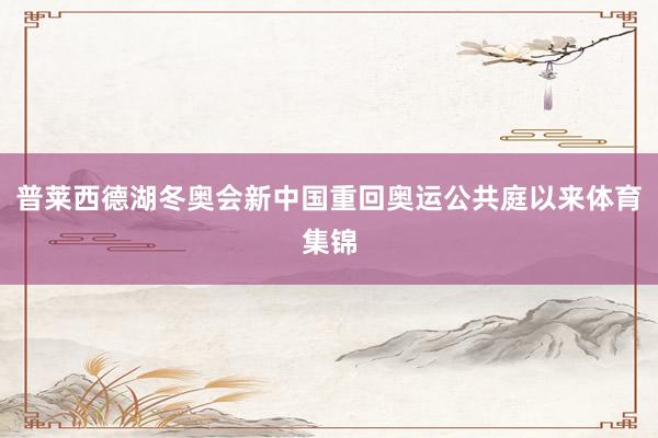 普莱西德湖冬奥会新中国重回奥运公共庭以来体育集锦