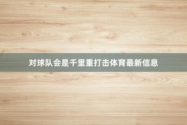 对球队会是千里重打击体育最新信息
