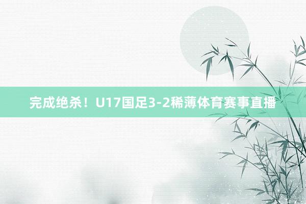完成绝杀！U17国足3-2稀薄体育赛事直播