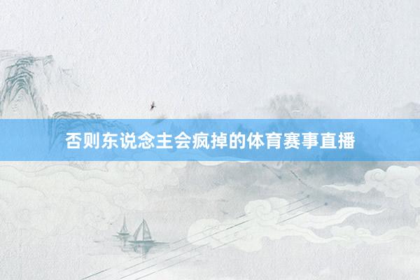 否则东说念主会疯掉的体育赛事直播