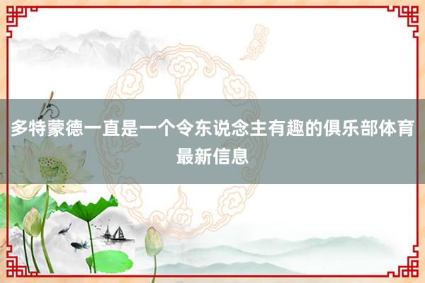 多特蒙德一直是一个令东说念主有趣的俱乐部体育最新信息
