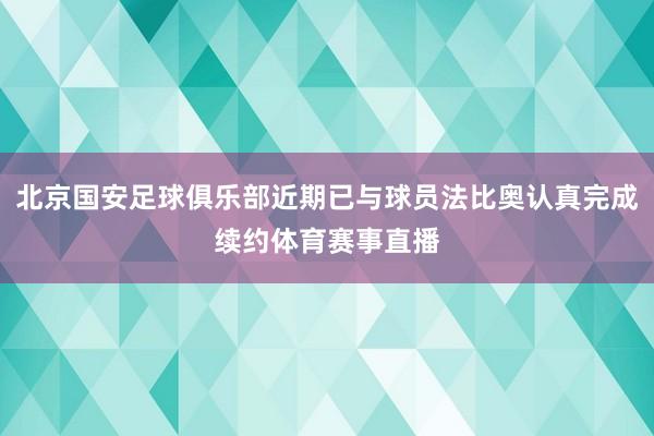 北京国安足球俱乐部近期已与球员法比奥认真完成续约体育赛事直播