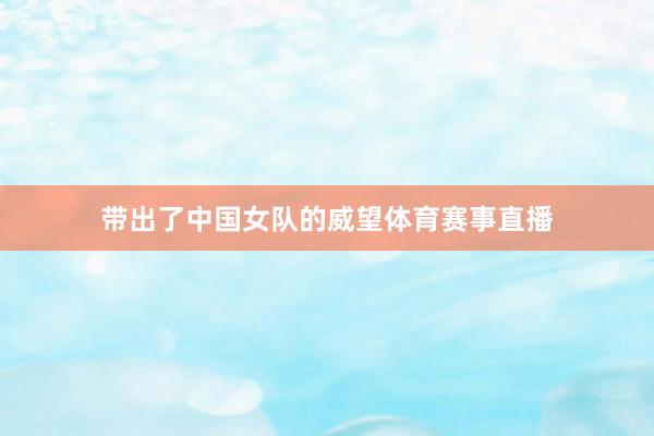 带出了中国女队的威望体育赛事直播