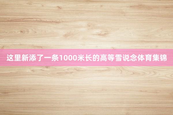 这里新添了一条1000米长的高等雪说念体育集锦