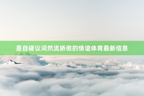 是自磋议词然流娇傲的情谊体育最新信息