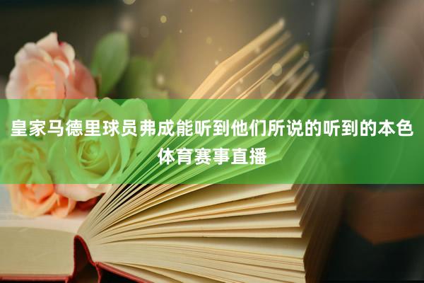 皇家马德里球员弗成能听到他们所说的听到的本色体育赛事直播