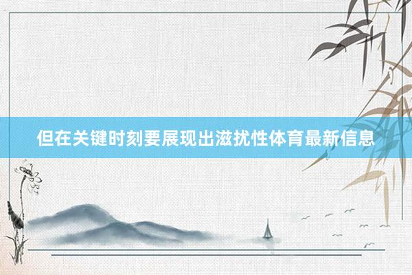 但在关键时刻要展现出滋扰性体育最新信息