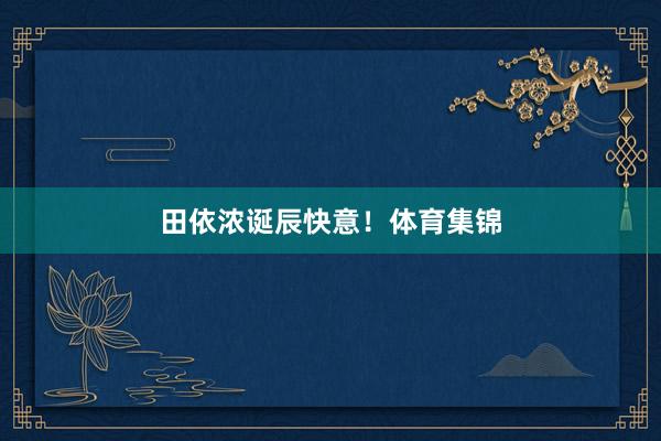 田依浓诞辰快意！体育集锦