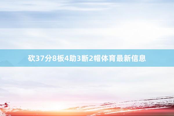 砍37分8板4助3断2帽体育最新信息