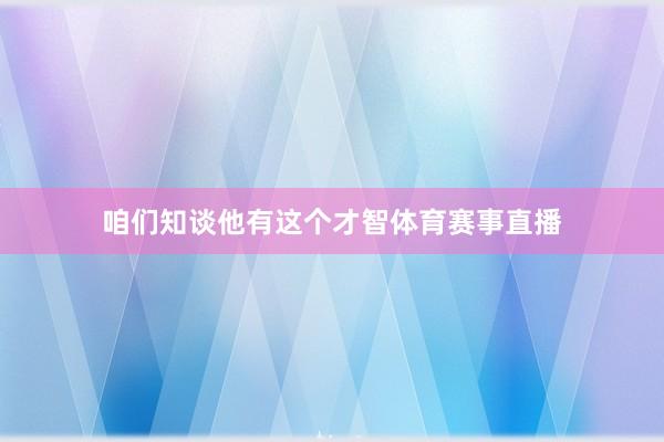 咱们知谈他有这个才智体育赛事直播