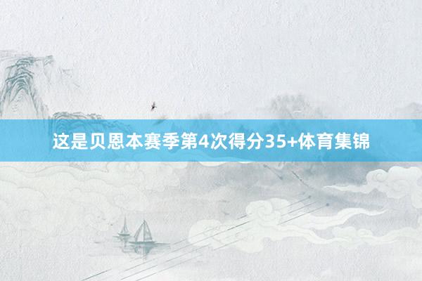 这是贝恩本赛季第4次得分35+体育集锦