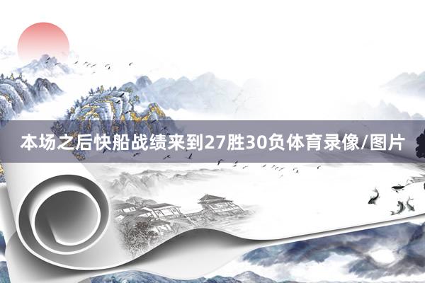 本场之后快船战绩来到27胜30负体育录像/图片