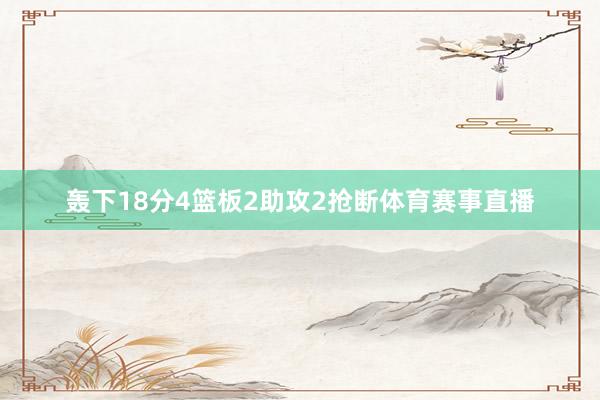 轰下18分4篮板2助攻2抢断体育赛事直播