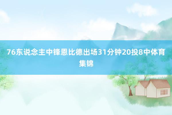 76东说念主中锋恩比德出场31分钟20投8中体育集锦