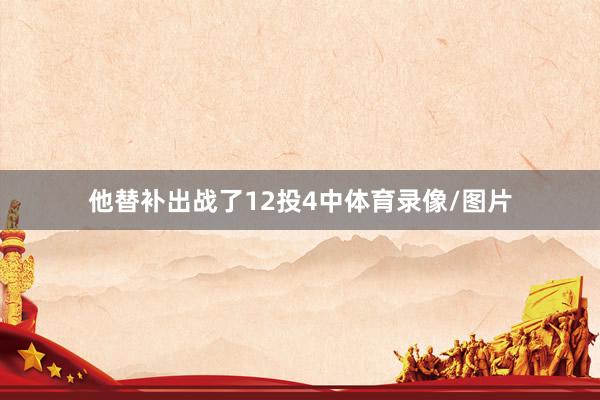 他替补出战了12投4中体育录像/图片