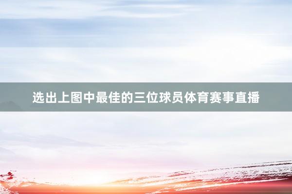选出上图中最佳的三位球员体育赛事直播