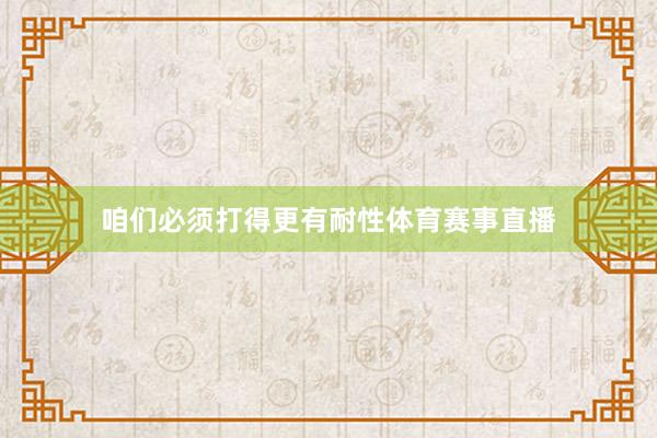 咱们必须打得更有耐性体育赛事直播