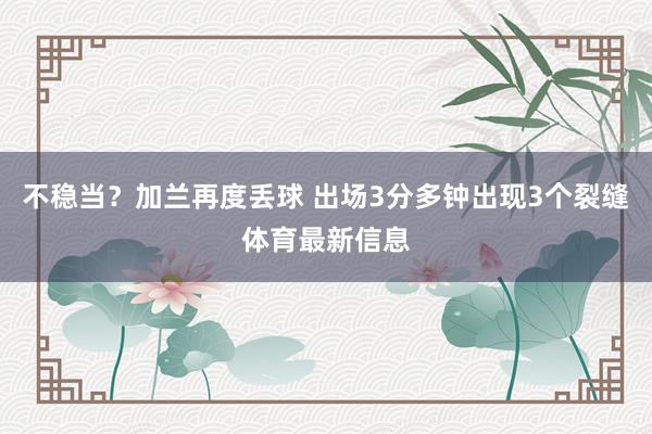 不稳当？加兰再度丢球 出场3分多钟出现3个裂缝体育最新信息