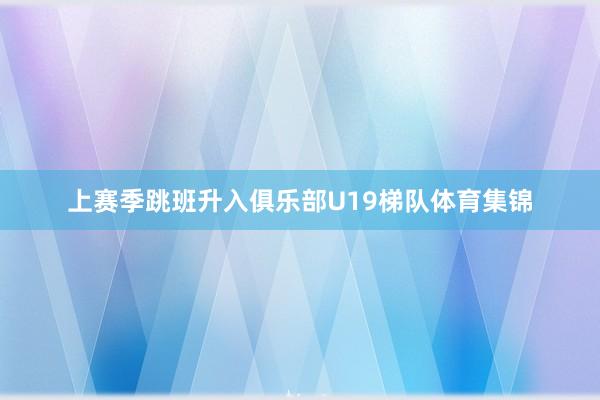 上赛季跳班升入俱乐部U19梯队体育集锦