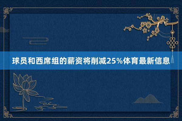 球员和西席组的薪资将削减25%体育最新信息