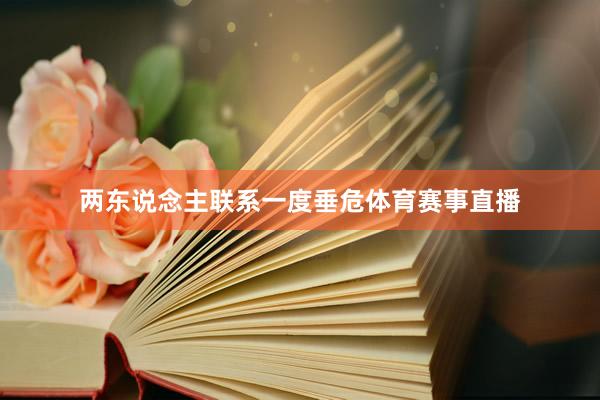 两东说念主联系一度垂危体育赛事直播