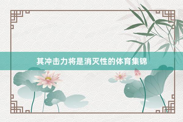 其冲击力将是消灭性的体育集锦
