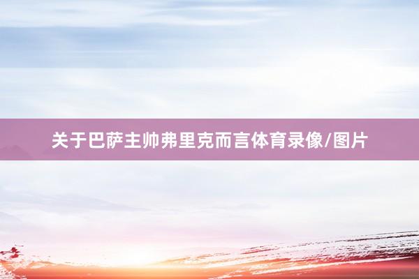 关于巴萨主帅弗里克而言体育录像/图片