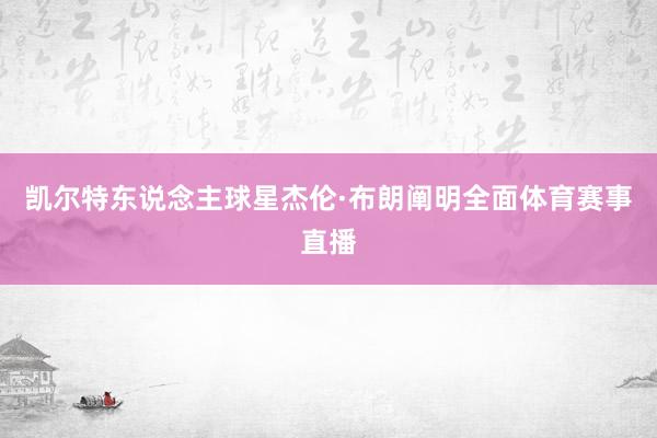 凯尔特东说念主球星杰伦·布朗阐明全面体育赛事直播