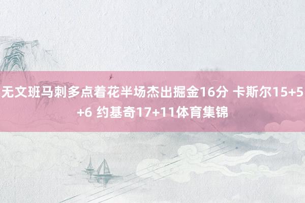 无文班马刺多点着花半场杰出掘金16分 卡斯尔15+5+6 约基奇17+11体育集锦