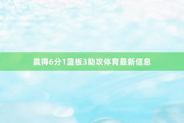 赢得6分1篮板3助攻体育最新信息