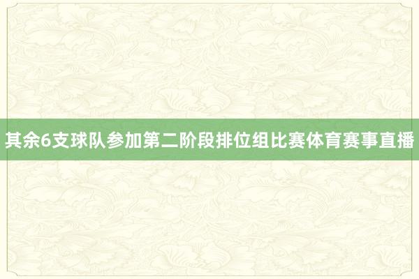 其余6支球队参加第二阶段排位组比赛体育赛事直播