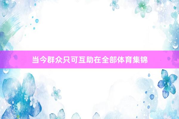 当今群众只可互助在全部体育集锦