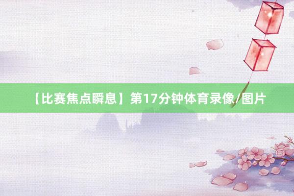 【比赛焦点瞬息】第17分钟体育录像/图片
