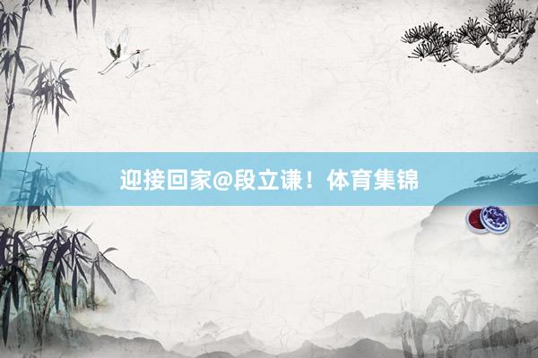 迎接回家@段立谦！体育集锦