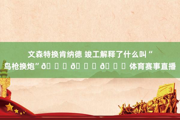 文森特换肯纳德 竣工解释了什么叫“鸟枪换炮”😂😂😂体育赛事直播