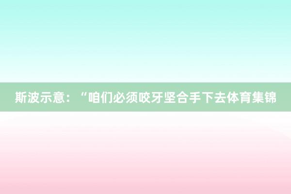斯波示意：“咱们必须咬牙坚合手下去体育集锦