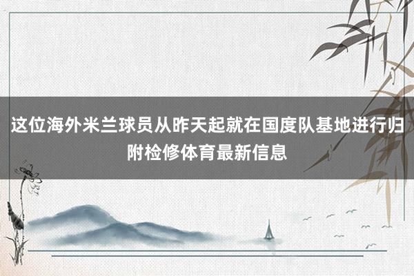 这位海外米兰球员从昨天起就在国度队基地进行归附检修体育最新信息