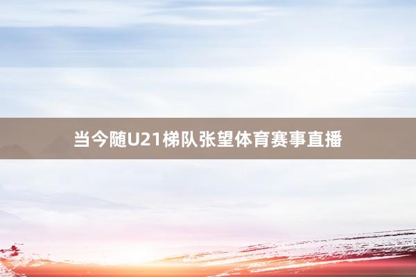 当今随U21梯队张望体育赛事直播