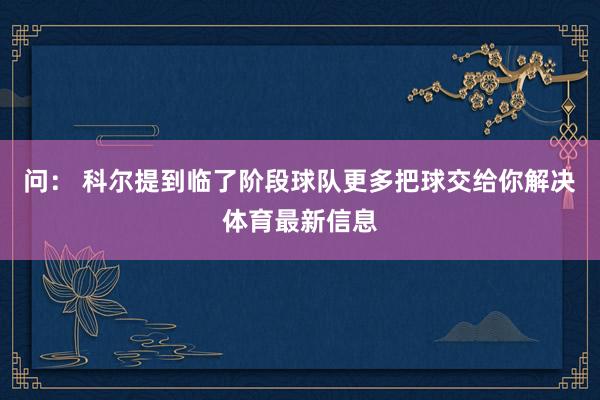 问: 科尔提到临了阶段球队更多把球交给你解决体育最新信息