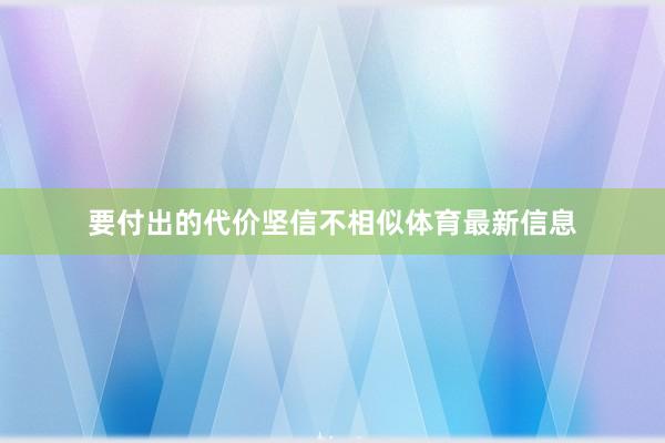 要付出的代价坚信不相似体育最新信息