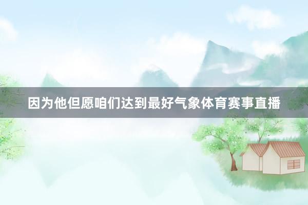 因为他但愿咱们达到最好气象体育赛事直播