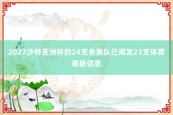 2027沙特亚洲杯的24支参赛队已阐发23支体育最新信息
