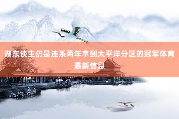 湖东谈主仍是连系两年拿到太平洋分区的冠军体育最新信息