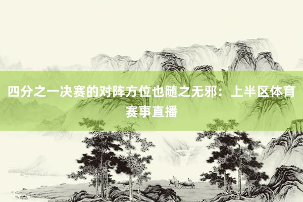 四分之一决赛的对阵方位也随之无邪：上半区体育赛事直播